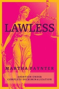 bokomslag Lawless: Abortion Under Complete Decriminalization