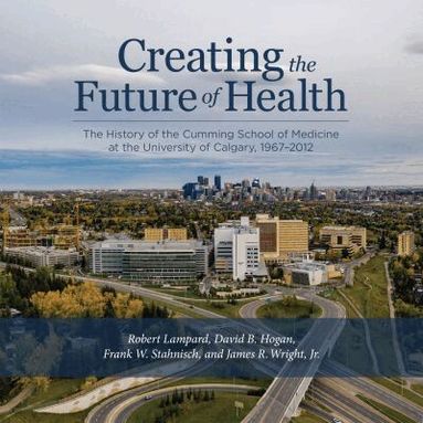 Robert Lampard, David B. Hogan, Frank W. Stahnisch, James R. Wright Jr. - Creating the Future of Health, Häftad