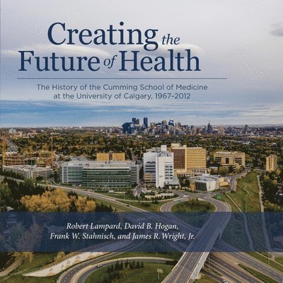 Robert Lampard, David B. Hogan, Frank W. Stahnisch, James R. Wright Jr., David B Hogan, Frank W Stahnisch - Creating the Future of Health, Häftad