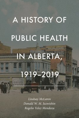 Lindsay McLaren, Donald W. M. Juzwishin, Donald W M Juzwishin, Rogelio Velez Mendoza, Lindsay McLaren, Donald W.M. Juzwishin, Rogelio Velez Mendoza - History of Public Health in Alberta, 1919-2019, Häftad