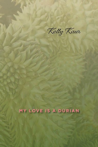 Kelly Kaur - My Love Is a Durian, Inbunden