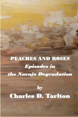 Charles D Tarlton, Charles D. Tarlton, D Tarlton, Charles - Peaches and Roses- Episodes in the Navajo Degradation, Häftad