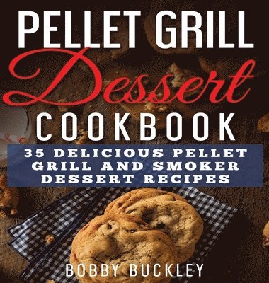Bobby Buckley - Pellet Grill Dessert Cookbook, Inbunden