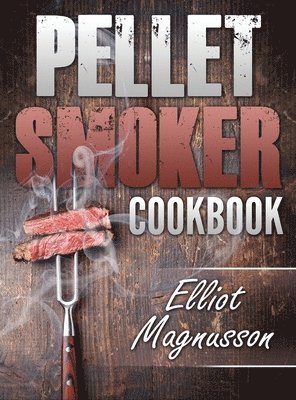 Elliot Magnusson - Pellet Smoker Cookbook, Inbunden