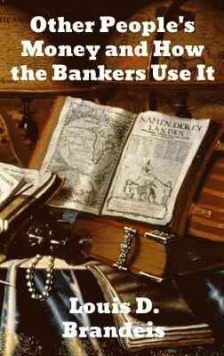 Louis D Brandeis - Other People's Money and How The Bankers Use It, Inbunden