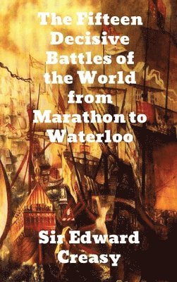 Edward Creasy - The Fifteen Decisive Battles of the World from Marathon to Waterloo, Inbunden