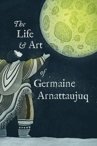 bokomslag The Life and Art of Germaine Arnattaujuq