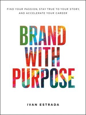 Ivan Estrada - Brand with Purpose: Find Your Passion, Stay True to Your Story, and Accelerate Your Career, Inbunden