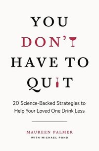 bokomslag You Don't Have to Quit: 20 Science-Backed Strategies to Help Your Loved One Drink Less
