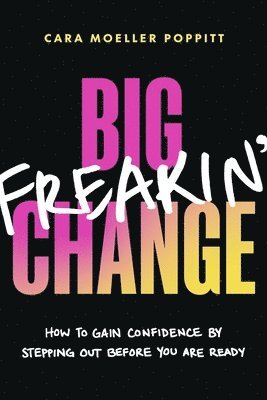 bokomslag Big Freakin' Change: How to Gain Confidence by Stepping Out Before You Are Ready