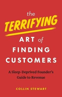 bokomslag The Terrifying Art of Finding Customers: A Sleep-Deprived Founder's Guide to Revenue