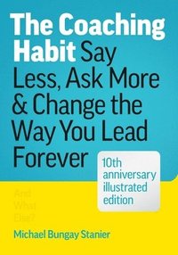 bokomslag The Coaching Habit: Say Less, Ask More & Change the Way You Lead Forever (10th Anniversary Illustrated Edition)
