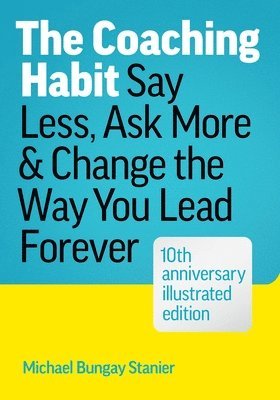 bokomslag The Coaching Habit: Say Less, Ask More, and Change the Way You Lead Forever (10th Anniversary Illustrated Edition)