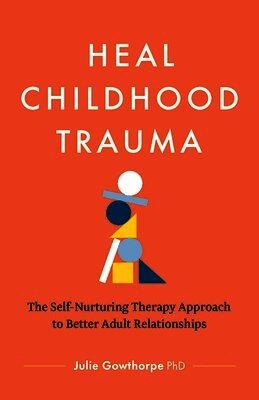 Heal Childhood Trauma: The Self-Nurturing Therapy Approach to Better Adult Relationships