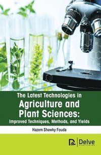 bokomslag The Latest Technologies in Agriculture and Plant Sciences: Improved Techniques, Methods, and Yields