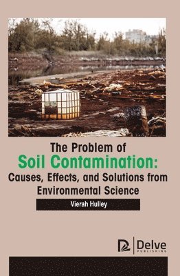 bokomslag The Problem of Soil Contamination: Causes, Effects, and Solutions from Environmental Science