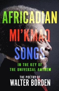 bokomslag Africadian Mi'kmaq Songs in the Key of the Universal Anthem: The Poetry of Walter Borden