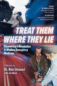 bokomslag Treat Them Where They Lie: Pioneering a Revolution in Modern Emergency Medicine