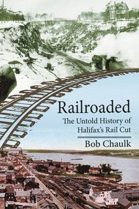 bokomslag Railroaded: The Untold History of Halifax's Rail Cut