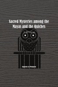 bokomslag Sacred Mysteries among the Mayas and the Quiches - 11, 500 Years Ago