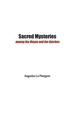 Sacred Mysteries among the Mayas and the Quiches - 11, 500 Years Ago 1