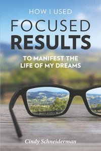 bokomslag How I Used Focused Results to Manifest the Life of My Dreams