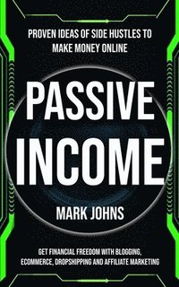 bokomslag Passive Income: Proven Ideas Of Side Hustles To Make Money Online (Get Financial Freedom With Blogging, Ecommerce, Dropshipping And Affiliate Marketin