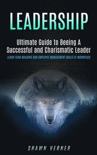 bokomslag Leadership: Ultimate Guide to Beeing A Successful and Charismatic Leader (Learn Team Building and Employee Management Skills At Workplace)