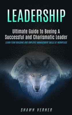 bokomslag Leadership: Ultimate Guide to Beeing A Successful and Charismatic Leader (Learn Team Building and Employee Management Skills At Workplace)