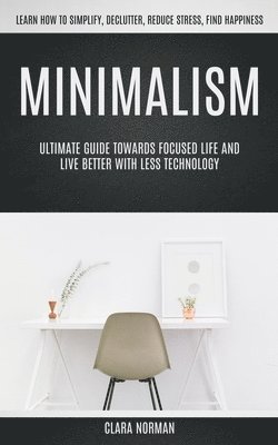 Clara Norman - Minimalism: Ultimate Guide Towards Focused Life And Live Better With Less Technology (Learn How To Simplify, Declutter, Reduce Stress, Find Happiness), Häftad