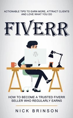 bokomslag Fiverr: Actionable Tips to Earn More, Attract Clients and Love What You Do (How to Become a Trusted Fiverr Seller Who Regularly Earns)