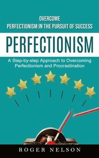 bokomslag Perfectionism: Overcome Perfectionism in the Pursuit of Success (A Step-by-step Approach to Overcoming Perfectionism and Procrastination)