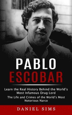 bokomslag Pablo Escobar: Learn the Real History Behind the World's Most Infamous Drug Lord (The Life and Crimes of the World's Most Notorious Narco)