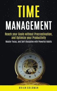 bokomslag Time Management: Reach your Goals without Procrastination and Optimize your Productivity (Master Focus, and Self-Discipline with Powerful Habits)