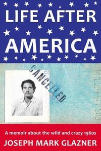 bokomslag Life After America: A memoir about the wild and crazy 1960s