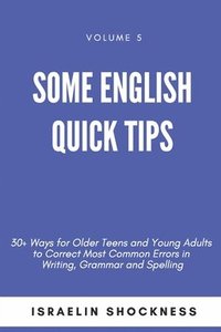 bokomslag Some English Quick Tips: 30+ Ways for Older Teens and Young Adults to Correct Most Common Errors in Writing, Grammar and Spelling