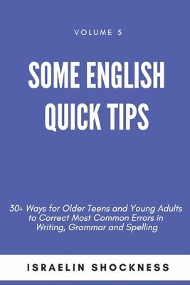 Some English Quick Tips: 30+ Ways for Older Teens and Young Adults to Correct Most Common Errors in Writing, Grammar and Spelling 1