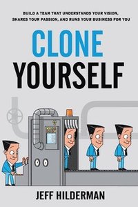 bokomslag Clone Yourself: Build a Team that Understands Your Vision, Shares Your Passion, and Runs Your Business For You