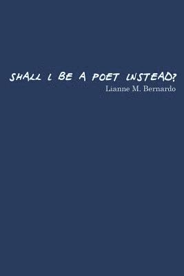 Shall I Be a Poet Instead? 1