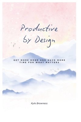 bokomslag Productive by Design: Get more done and have more time for what matters