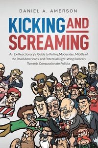 bokomslag Kicking and Screaming: An Ex-Reactionary's Guide to Pulling Moderates, Middle of the Road Americans, and Potential Right-Wing Radicals Toward