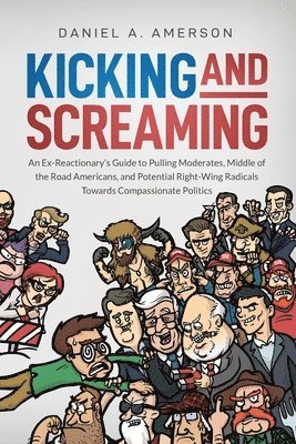 Daniel a. Amerson - Kicking and Screaming: An Ex-Reactionary's Guide to Pulling Moderates, Middle of the Road Americans, and Potential Right-Wing Radicals Toward, Häftad