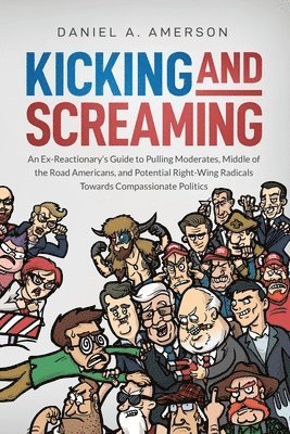 Kicking and Screaming: An Ex-Reactionary's Guide to Pulling Moderates, Middle of the Road Americans, and Potential Right-Wing Radicals Toward 1