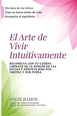 Angie Ramos - El Arte de Vivir Intuitivamente: Reconecta con tu cuerpo, libérate de la prisión de las dietas y siéntete bien por dentro y por fuera, Häftad