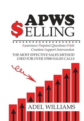Adel Williams - APWS Selling, The Most Effective Sales Method Used for Over 57,000 Sales Calls, Inbunden