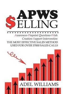 bokomslag APWS Selling, The Most Effective Sales Method Used for Over 57,000 Sales Calls: A Comprehensive, Step-By-Step Method for Achieving Sales Success in Si
