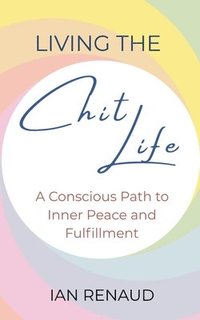 bokomslag Living The Chit Life: A Conscious Path to Inner Peace and Fulfillment