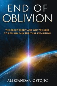 bokomslag End of Oblivion: The Great Deceit and Why We Need to Reclaim Our Spiritual Evolution