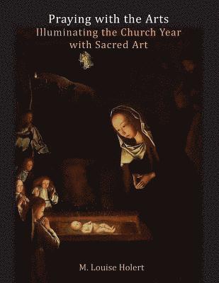 Praying With The Arts: Illuminating the Church Year with Sacred Art 1