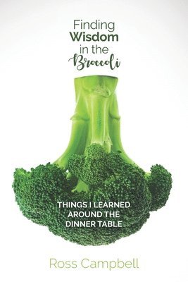 Finding Wisdom in the Broccoli: Things I Learned Around the Dinner Table 1
